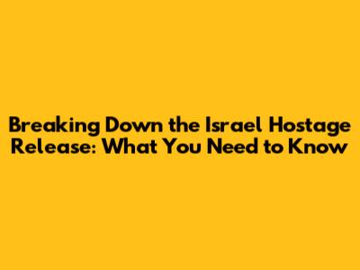 Breaking Down the Israel Hostage Release: What You Need to Know