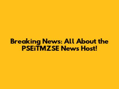 Breaking News: All About the PSEiTMZSE News Host!