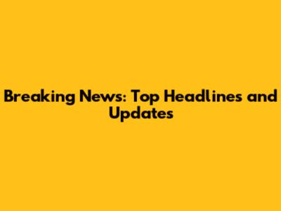 Breaking News: Top Headlines and Updates