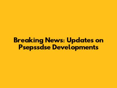 Breaking News: Updates on Psepssdse Developments