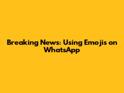 Breaking News: Using Emojis on WhatsApp