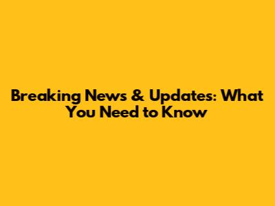 Breaking News & Updates: What You Need to Know