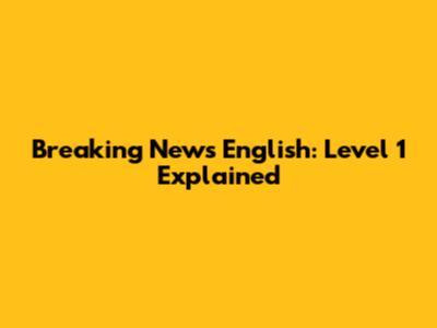 Breaking News English: Level 1 Explained