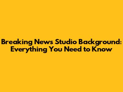 Breaking News Studio Background: Everything You Need to Know