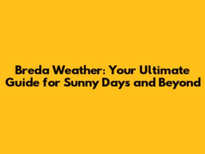 Breda Weather: Your Ultimate Guide for Sunny Days and Beyond