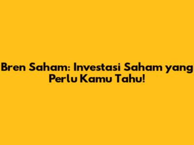 Bren Saham: Investasi Saham yang Perlu Kamu Tahu!