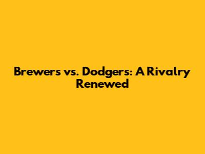 Brewers vs. Dodgers: A Rivalry Renewed