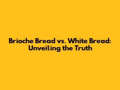 Brioche Bread vs. White Bread: Unveiling the Truth
