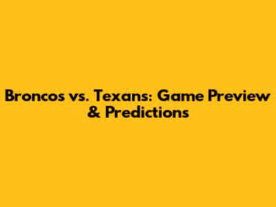 Broncos vs. Texans: Game Preview & Predictions