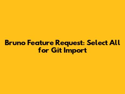 Bruno Feature Request: 'Select All' for Git Import