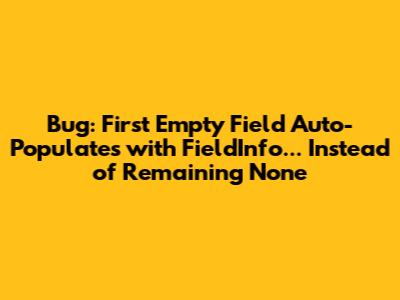 Bug: First Empty Field Auto-Populates with 'FieldInfo...' Instead of Remaining None