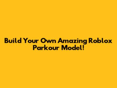 Build Your Own Amazing Roblox Parkour Model!