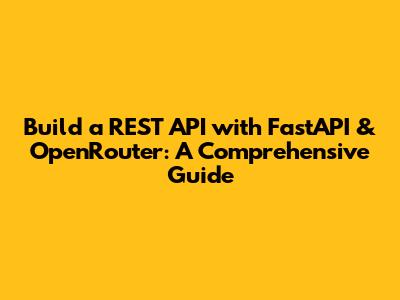 Build a REST API with FastAPI & OpenRouter: A Comprehensive Guide