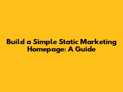 Build a Simple Static Marketing Homepage: A Guide