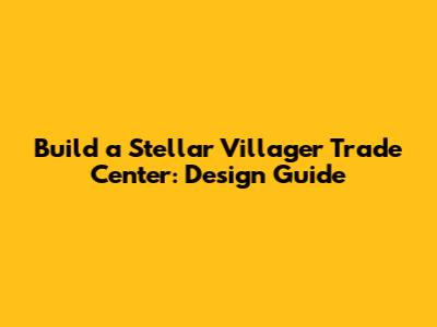 Build a Stellar Villager Trade Center: Design Guide