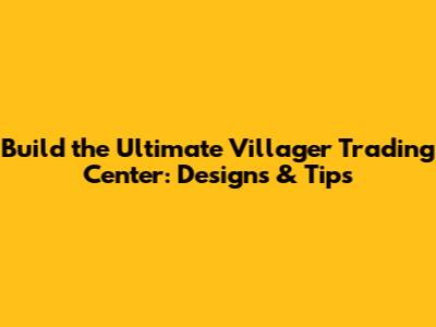 Build the Ultimate Villager Trading Center: Designs & Tips