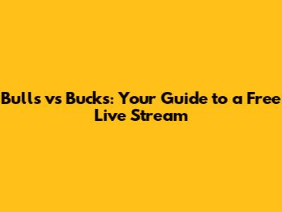Bulls vs Bucks: Your Guide to a Free Live Stream