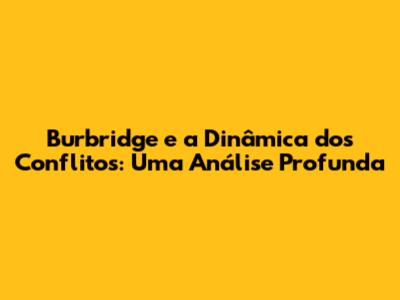 Burbridge e a Dinâmica dos Conflitos: Uma Análise Profunda