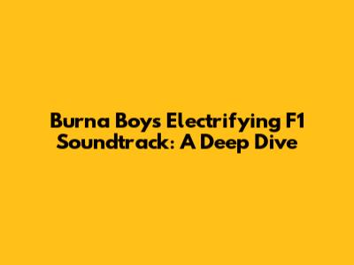 Burna Boy's Electrifying F1 Soundtrack: A Deep Dive