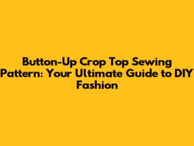 Button-Up Crop Top Sewing Pattern: Your Ultimate Guide to DIY Fashion