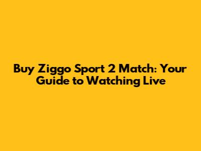 Buy Ziggo Sport 2 Match: Your Guide to Watching Live