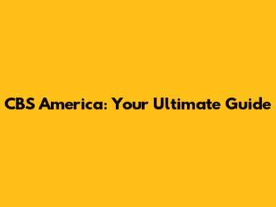 CBS America: Your Ultimate Guide