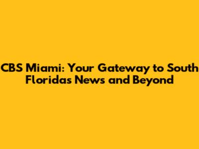 CBS Miami: Your Gateway to South Florida's News and Beyond