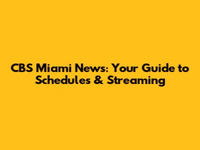 CBS Miami News: Your Guide to Schedules & Streaming