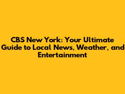 CBS New York: Your Ultimate Guide to Local News, Weather, and Entertainment