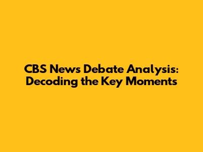 CBS News Debate Analysis: Decoding the Key Moments
