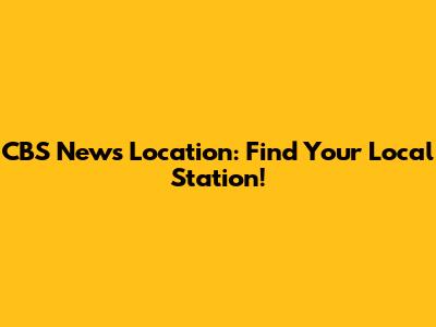 CBS News Location: Find Your Local Station!