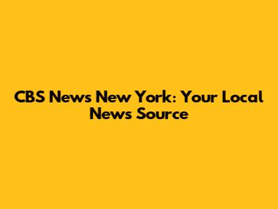 CBS News New York: Your Local News Source