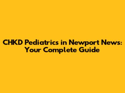 CHKD Pediatrics in Newport News: Your Complete Guide