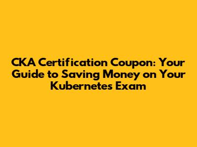 CKA Certification Coupon: Your Guide to Saving Money on Your Kubernetes Exam