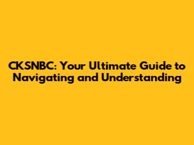 CKSNBC: Your Ultimate Guide to Navigating and Understanding