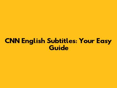 CNN English Subtitles: Your Easy Guide