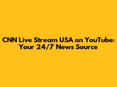 CNN Live Stream USA on YouTube: Your 24/7 News Source