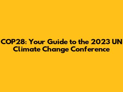 COP28: Your Guide to the 2023 UN Climate Change Conference
