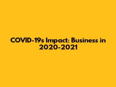 COVID-19's Impact: Business in 2020-2021