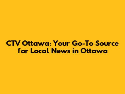 CTV Ottawa: Your Go-To Source for Local News in Ottawa