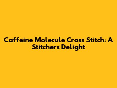 Caffeine Molecule Cross Stitch: A Stitcher's Delight