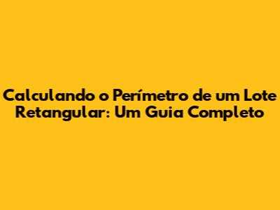 Calculando o Perímetro de um Lote Retangular: Um Guia Completo