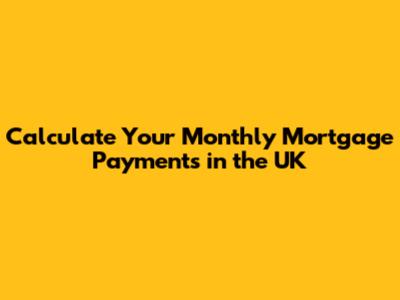 Calculate Your Monthly Mortgage Payments in the UK