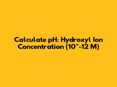 Calculate pH: Hydroxyl Ion Concentration (10^-12 M)