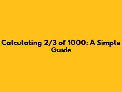 Calculating 2/3 of 1000: A Simple Guide