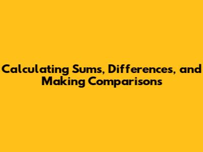Calculating Sums, Differences, and Making Comparisons
