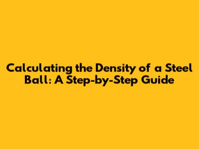 Calculating the Density of a Steel Ball: A Step-by-Step Guide