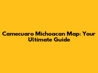 Camecuaro Michoacan Map: Your Ultimate Guide