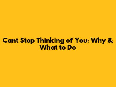 Can't Stop Thinking of You: Why & What to Do