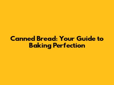 Canned Bread: Your Guide to Baking Perfection